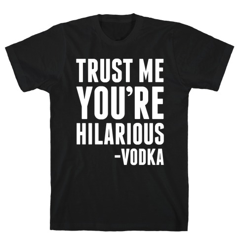 Trust Me You're Hilarious -Vodka T-Shirt