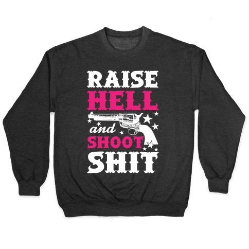 Raise Hell And Shoot Shit Pullover