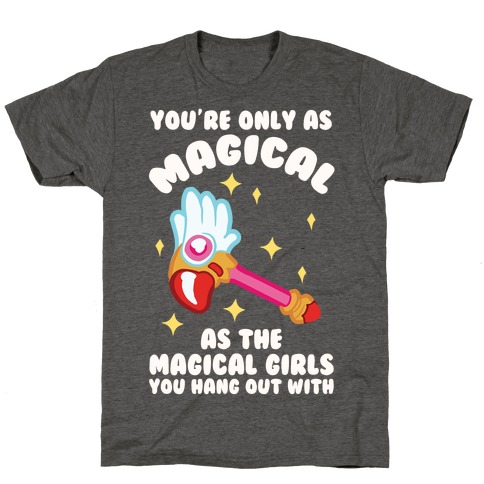 You're Only As Magical As The Magical Girls You Hang Out With T-Shirt