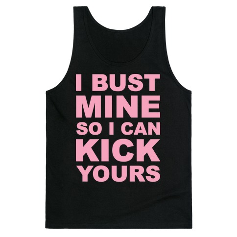 I Bust Mine So I Can Kick Yours Tank Top