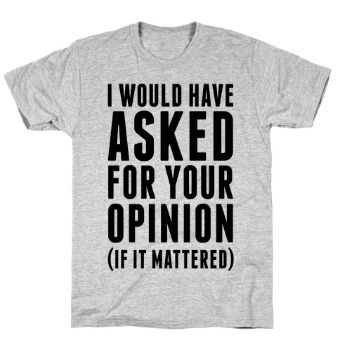 I Would Have Asked For Your Opinion (If It Mattered) T-Shirts | LookHUMAN