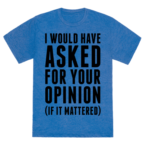 I Would Have Asked For Your Opinion (If It Mattered) - TShirt - HUMAN