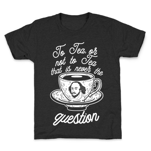 To Tea, Or Not To Tea, That is Never the Question Kids T-Shirt