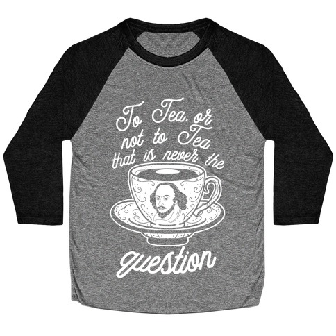 To Tea, Or Not To Tea, That is Never the Question Baseball Tee