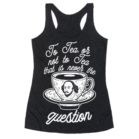 To Tea, Or Not To Tea, That is Never the Question Racerback Tank Top