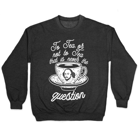 To Tea, Or Not To Tea, That is Never the Question Pullover