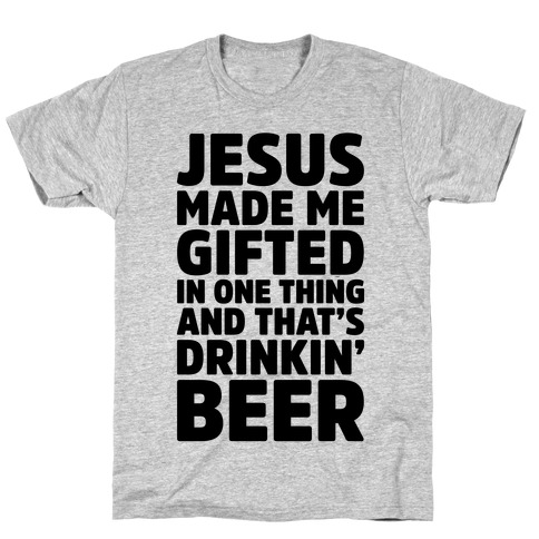 Jesus Made Me Gifted in Drinking Beer T-Shirt