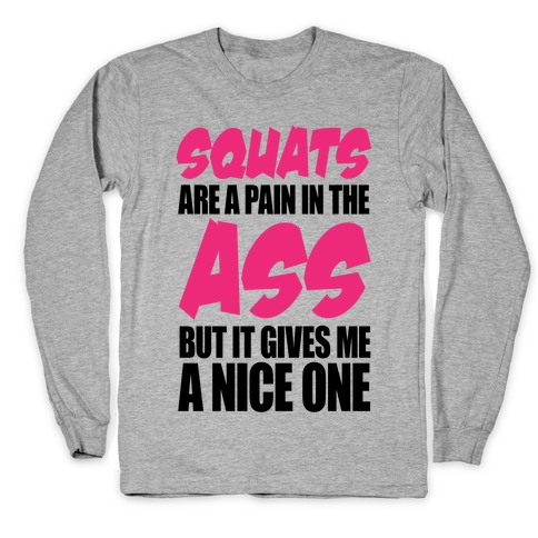 Squats Are A Pain In The Ass Long Sleeve T-Shirt
