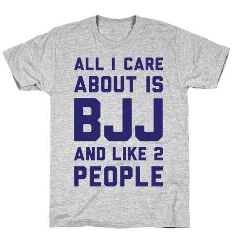 All I Care About Is BJJ And Like 2 People T-Shirt
