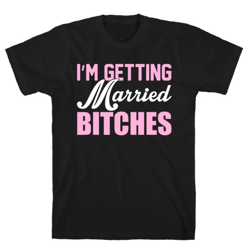 I'm Getting Married Bitches T-Shirt