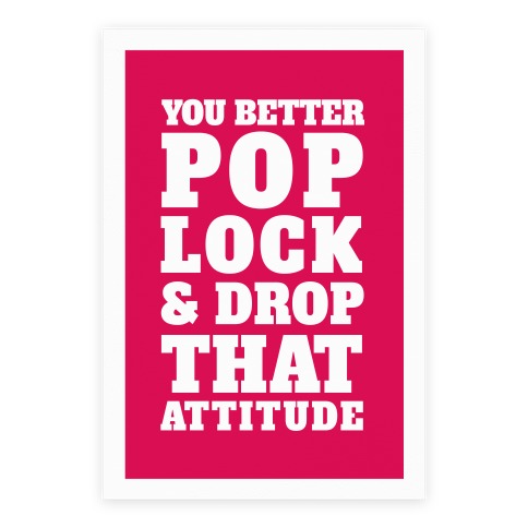 You Better Pop Lock And Drop That Attitude Poster