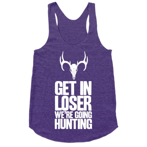 Get in Loser; We're Going Hunting Racerback Tank Tops | LookHUMAN