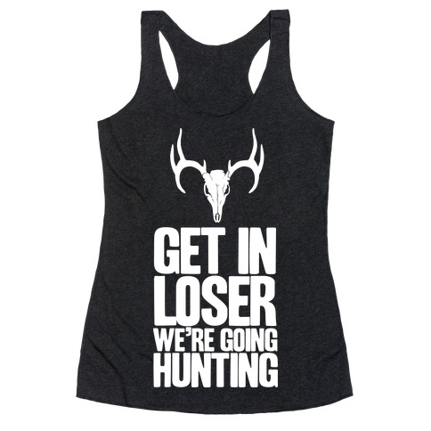 Get in Loser; We're Going Hunting Racerback Tank Tops | LookHUMAN