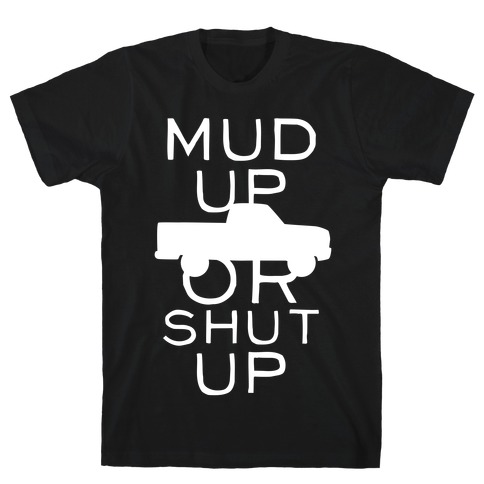 Mud Up Or Shut Up (White Ink) T-Shirt