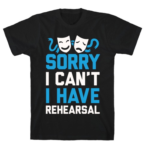 Sorry I can't I have Rehearsal T-Shirt