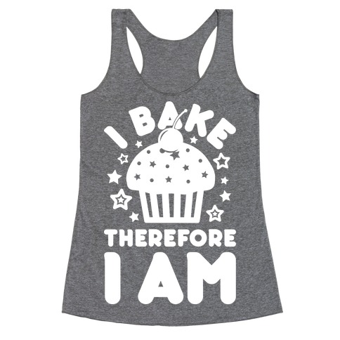 I Bake Therefore I Am Racerback Tank Top