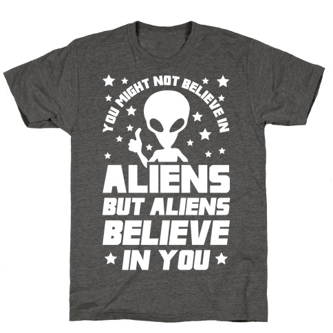 You Might Not Believe In Aliens But Aliens Believe In You T-Shirt