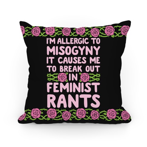 Misogyny Causes Me To Break Out In Feminist Rants Pillow