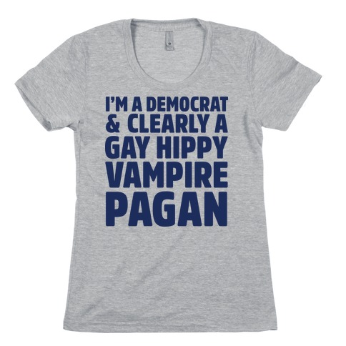 I'm a Democrat & Clearly a Gay Hippy Vampire Pagan Womens T-Shirt