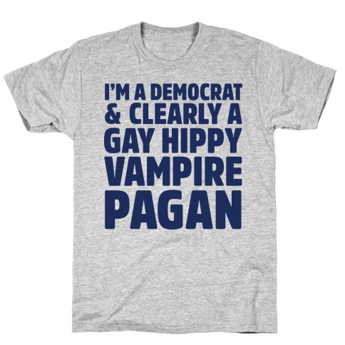I'm a Democrat & Clearly a Gay Hippy Vampire Pagan T-Shirt