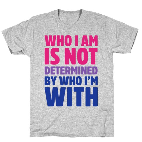 Who I Am Is Not Determined By Who I'm With (Bisexual) T-Shirt