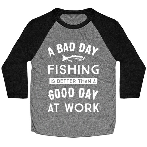 A Bad Day Fishing Is Still Better Than A Good Day At Work Baseball Tee