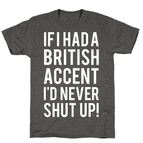 If I Had A British Accent I'd Never Shut Up T-Shirt