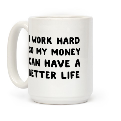 I Work Hard So My Money Can Have A Better Life Coffee Mug
