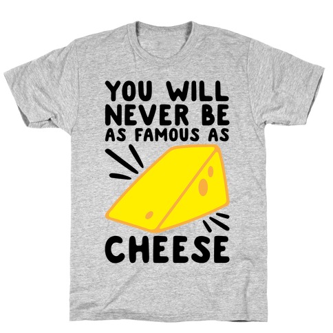 You Will Never Be As Famous As Cheese T-Shirt