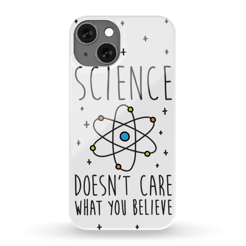 Science Doesn't Care What You Believe Phone Case