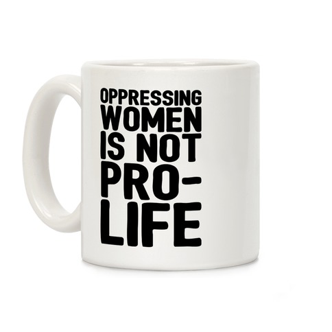 Oppressing Women Is Not Pro-Life Coffee Mug