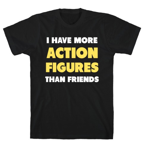 I Have More Action Figures Than Friends T-Shirt