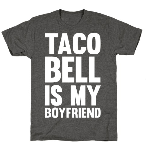 Taco Bell Is My Boyfriend T-Shirt