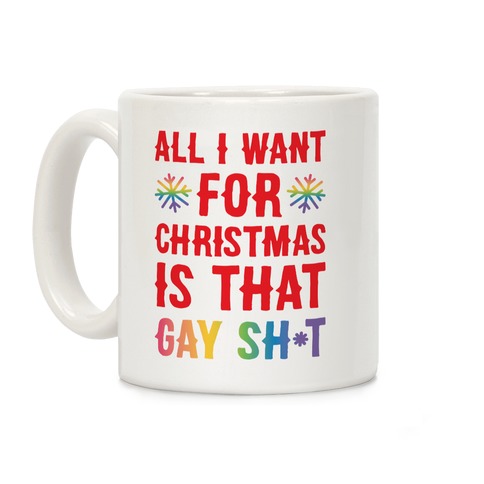 All I Want For Christmas Is That Gay Sh*t Coffee Mug