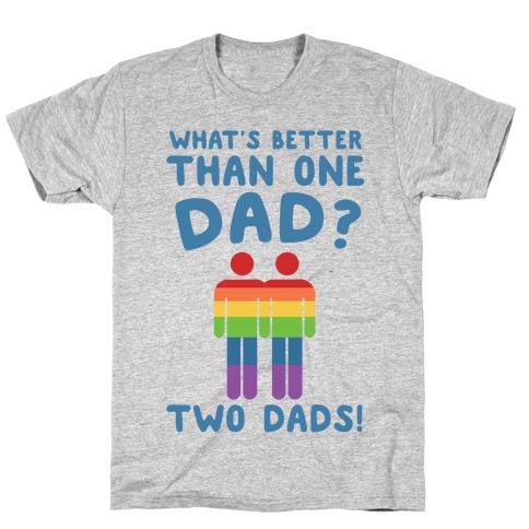 What's Better Than One Dad? Two Dads! T-Shirt