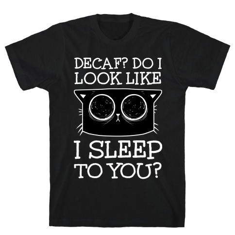 Decaf? Do I Look Like I Sleep To You? T-Shirt