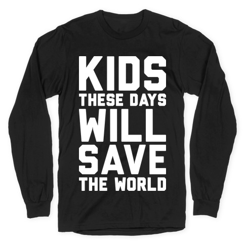 Kids These Days Will Save The World Long Sleeve T-Shirt