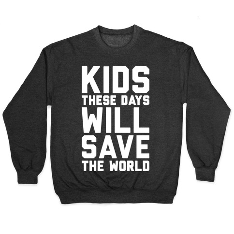 Kids These Days Will Save The World Pullover