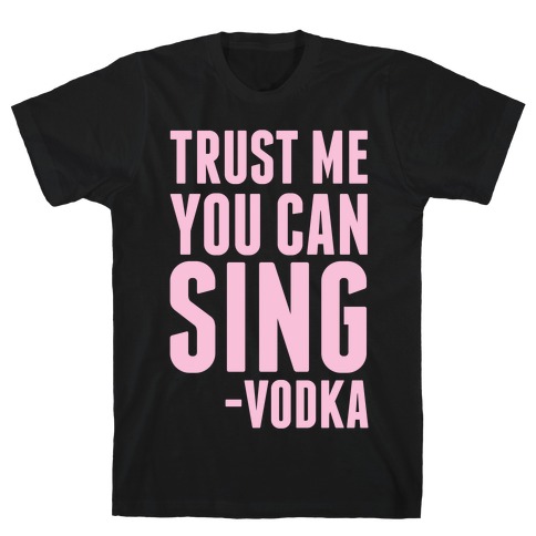 Trust Me You Can Sing Vodka T-Shirt