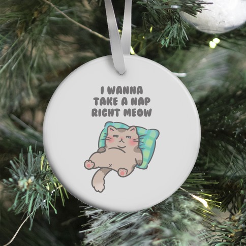 I Wanna Take A Nap Right Meow Ornament