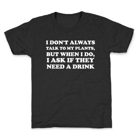 I Don't Always Talk To My Plants, But When I Do, I Ask If They Need A Drink Kids T-Shirt