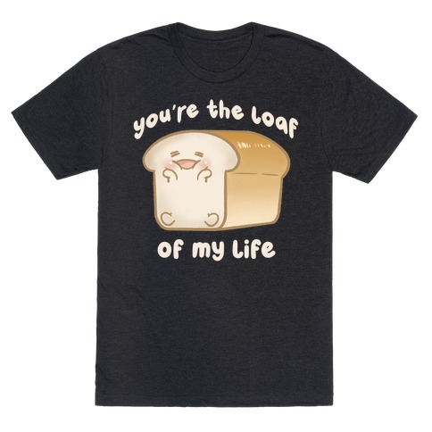 Loaf Of My Life T-Shirt