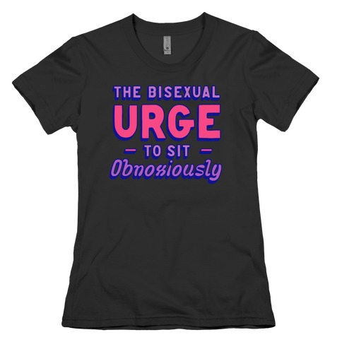The Bisexual Urge to Sit Obnoxiously Womens T-Shirt