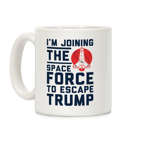 I'm Joining the Space Force to Escape Trump Coffee Mug