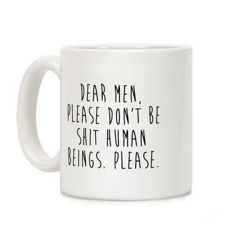 Dear Men, Please Don't Be Shit Human Beings. Please. Coffee Mug
