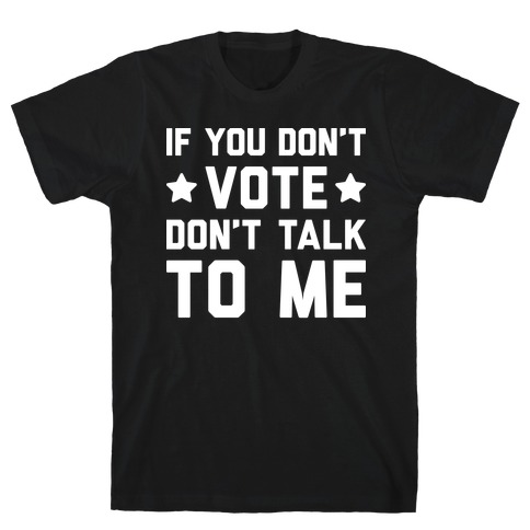 If You Don't Vote Don't Talk To Me T-Shirt
