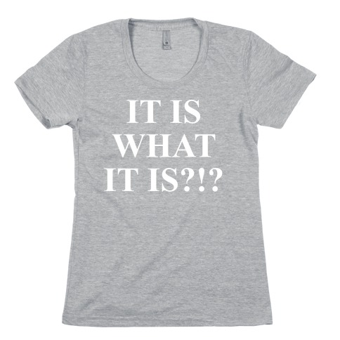It is What it is? Womens T-Shirt