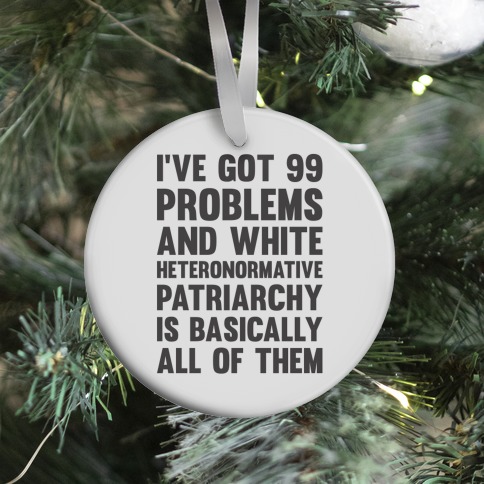 I've Got 99 Problems And White Heteronormative Patriarchy Is Basically All Of Them Ornament