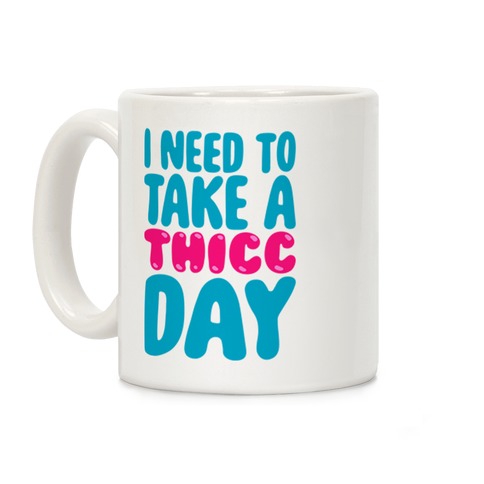 I Need To Take A Thicc Day Coffee Mug