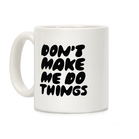 Don't Make Me Do Things Coffee Mug